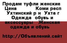 Продам туфли женские › Цена ­ 1 800 - Коми респ., Ухтинский р-н, Ухта г. Одежда, обувь и аксессуары » Женская одежда и обувь   